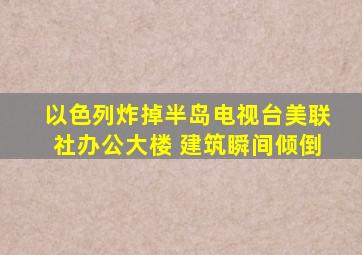 以色列炸掉半岛电视台美联社办公大楼 建筑瞬间倾倒